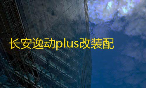 24小时点赞自助服务长安逸动plus改装配件21款2021装饰品车内门槽垫内饰p蓝鲸版用品